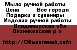 Мыло ручной работы › Цена ­ 200 - Все города Подарки и сувениры » Изделия ручной работы   . Владимирская обл.,Вязниковский р-н